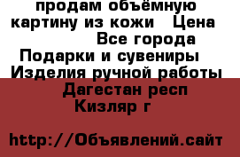 продам объёмную картину из кожи › Цена ­ 10 000 - Все города Подарки и сувениры » Изделия ручной работы   . Дагестан респ.,Кизляр г.